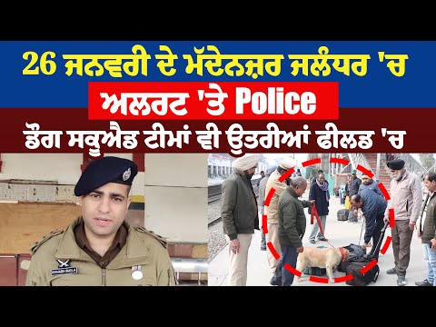 26 ਜਨਵਰੀ ਦੇ ਮੱਦੇਨਜ਼ਰ ਜਲੰਧਰ 'ਚ ਅਲਰਟ 'ਤੇ Police, ਡੌਗ ਸਕੂਐਡ ਟੀਮਾਂ ਵੀ ਉਤਰੀਆਂ ਫੀਲਡ 'ਚ