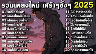 รวมเพลงฮิตใหม่ล่าสุด 2025 เศร้าๆซึ้งๆ อินกับเพลงสุดๆ ฟังยาวๆ! ♫