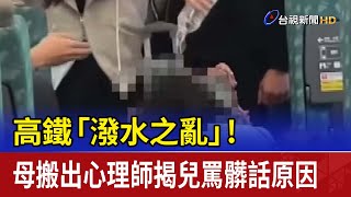 高鐵「潑水之亂」！ 母搬出心理師揭兒罵髒話原因