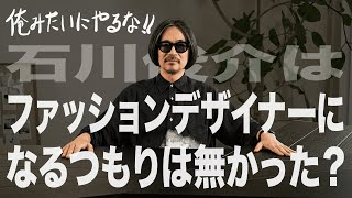 【俺みたいにやるな‼】石川俊介はどうやってファッションデザイナーになったのか