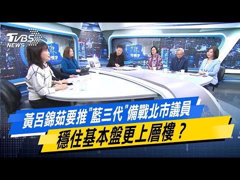 少康戰情室｜黃呂錦茹要推"藍三代"備戰北市議員 穩住基本盤更上層樓？