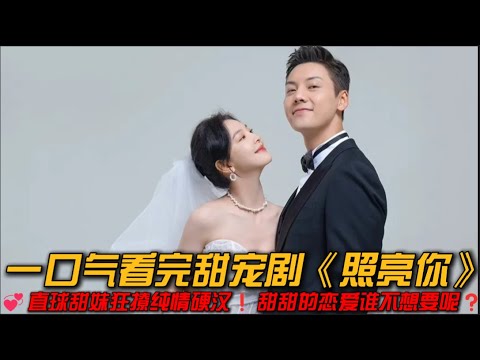 💞元气甜妹狂撩纯情硬汉❗甜甜的恋爱谁不想要呢❓一口气看完甜宠剧《照亮你》#甜宠剧 #章若楠 #陈伟霆