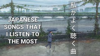 Japanese songs that I listen to the most 《私がよく聴いている曲》