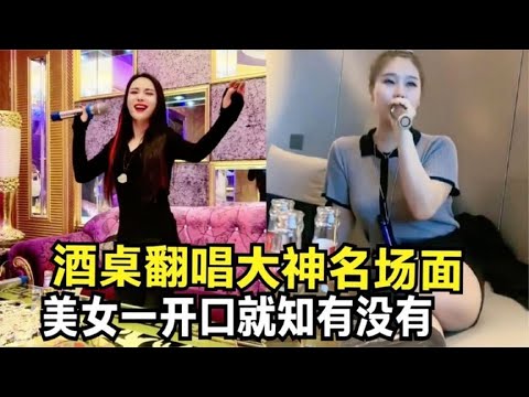 盘点全网酒桌上各路翻唱大神：小姐姐开口即跪，唱功了得堪比原唱