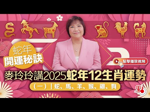 蛇年開運秘訣｜麥玲玲講2025蛇年12生肖運勢（一）｜蛇、馬、羊、猴、雞、狗