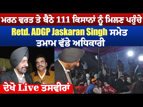 ਮਰਨ ਵਰਤ ਤੇ ਬੈਠੇ 111 ਕਿਸਾਨਾਂ ਨੂੰ ਮਿਲਣ ਪਹੁੰਚੇ Retd. ADGP Jaskaran Singh ਸਮੇਤ ਤਮਾਮ ਵੱਡੇ ਅਧਿਕਾਰੀ