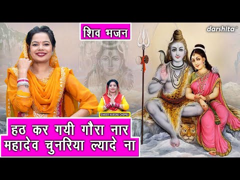 शिवरात्रि भजन | हठ कर गयी गौरा नार, महादेव चुनरिया ल्यादे ना | Bhole Baba Bhajan | Harsha Chopra