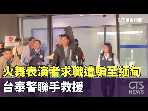 火舞表演者求職遭騙至緬甸　台泰警聯手救援｜華視新聞 20250114@CtsTw