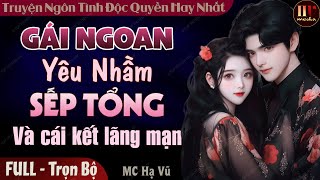 GÁI NGOAN YÊU NHẦM SẾP TỔNG [Trọn Bộ] Truyện Ngôn Tình Đặc Sắc Cực Cảm Động 2024