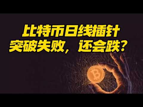 比特币日线插针突破失败，是否还会继续下跌？