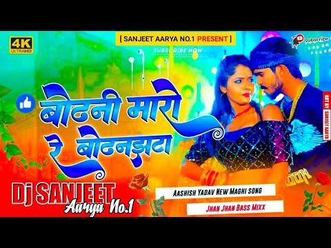 DJ Sanjeet Aarya | बोढनी मारो रे बोटनझटा | Aashish yadav | Maghi Song jhan jhan Bass Mix 2024 ||