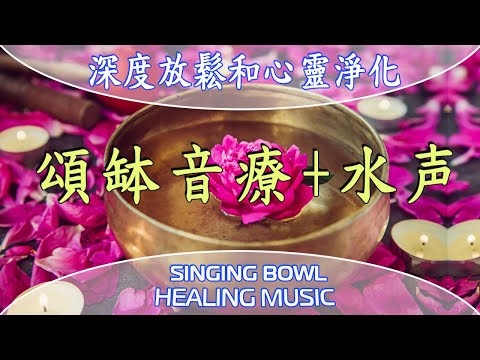 『頌缽音療+水声』深度放鬆淨化心靈。改善睡眠 静心安神 缓解压力 消除疲劳 - 缽療癒音樂