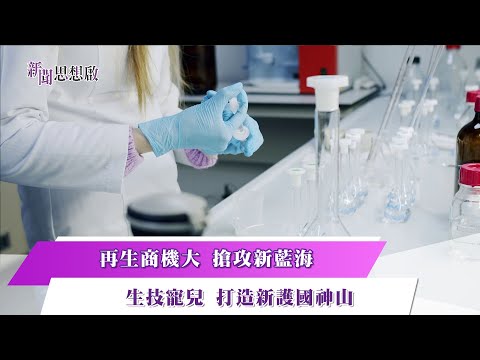 《新聞思想啟》 第130集-Part2 再生商機大 搶攻新藍海 生技寵兒 打造新護國神山