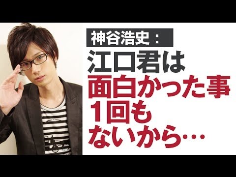 【 神谷 ： 江口君は面白かった事1回もないから・・】　神谷浩史・代永翼・木村良平