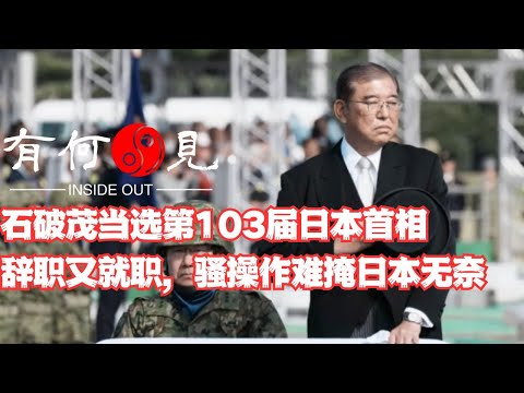 ~第979期~石破茂再次当选第103届日本首相，辞职又就职，骚操作难掩日本无奈与石破茂本人困境，日本接下来有哪些难题必须回答又无法回答？20241112