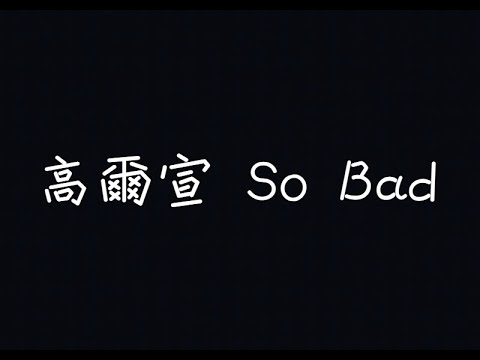 高爾宣 OSN - So Bad【收到多少愛就得承受多少誤解】[ 歌詞 ]