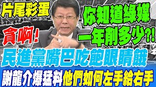 《片尾彩蛋》貪啊!民進黨嘴巴吃飽眼睛餓 謝龍介爆猛料 他們如何左手給右手