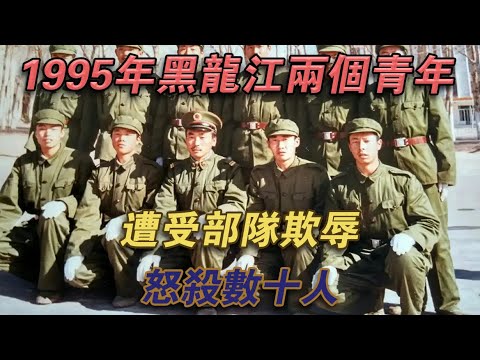 1995年，黑龍江兩個青年遭受部隊欺辱，怒殺數十人#噼里啪啦