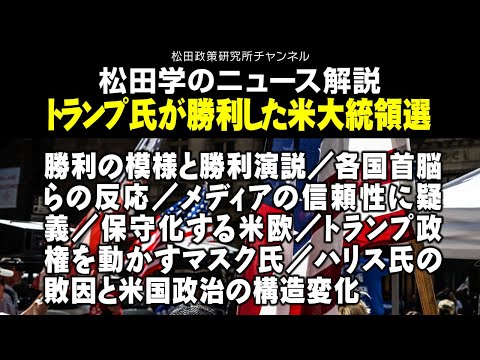 松田学のニュース解説　トランプ氏が勝利した米大統領選　勝利の模様と勝利演説／各国首脳らの反応／メディアの信頼性に疑義／保守化する米欧／トランプ政権を動かすマスク氏／ハリス氏の敗因と米国政治の構造変化