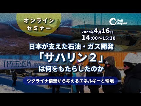 オンラインセミナー：ウクライナ情勢から考えるエネルギーと環境～日本が支えた石油・ガス開発「サハリン２」は何をもたらしたのか （2022年4月16日開催）