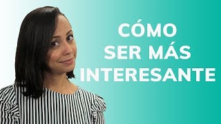 Cómo Ser Interesante - 9 Tips para Lograrlo