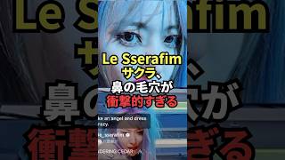 Le Sserafimサクラ毛穴衝撃的 #lesserafim #ルセラフィム #kpopgroup #kpop #koreanidol