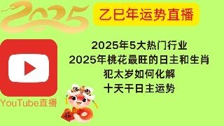 2025年乙巳年运势直播｜蛇年运程｜2025年5大热门行业｜犯太岁如何化解｜十天干日主运势