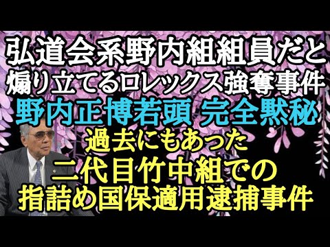 弘道会系野内組組員だと煽り立てるロレックス強奪事件 野内正博若頭 完全黙秘 過去にもあった二代目竹中組での指詰め国保適用逮捕事件