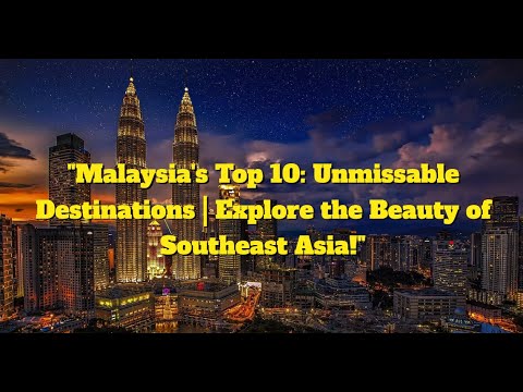 "Malaysia's Top 10: Unmissable Destinations | Explore the Beauty of Southeast Asia!"