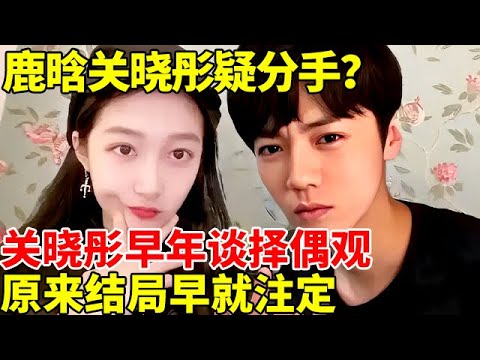 鹿晗关晓彤疑分手？鹿晗深夜醉酒直播爆粗口，两人恋爱7年不結婚，关晓彤早年谈择偶观,原來他们的结局早就注定！#鹿晗 #关晓彤 #明星之家