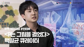 온라인미디어 예술활동 지원 "아트 체인지업_인터뷰 1" #P는_그림을_걸었다