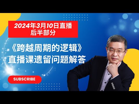 2024年3月10日直播后半部分（因为网络卡顿未直播部分），回答《跨越周期的逻辑》直播课程遗留问题