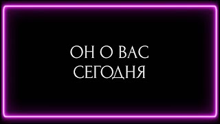 ОН О ВАС СЕГОДНЯ?