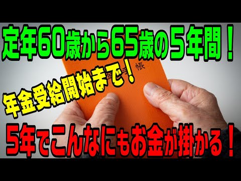 定年60歳から年金受給開始の65歳までにこんなにもお金がかかる！