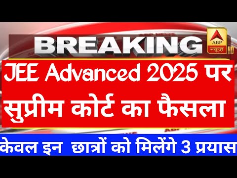 Breaking : जेईई एडवांस में केवल इन छात्रों को मिलेंगे 3 प्रयास। Supreme Court Decision on JEE 2025