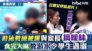 東張西望｜游泳教練｜游泳教練被爆與家長搞曖昧 食完大麻教游水令學生遇溺