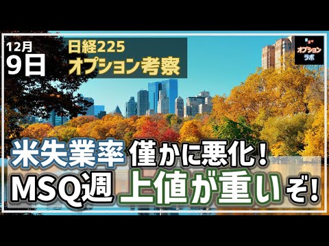 【日経225オプション考察】12/9 米失業率 僅かに悪化！ MSQ週 上値が重いぞ！