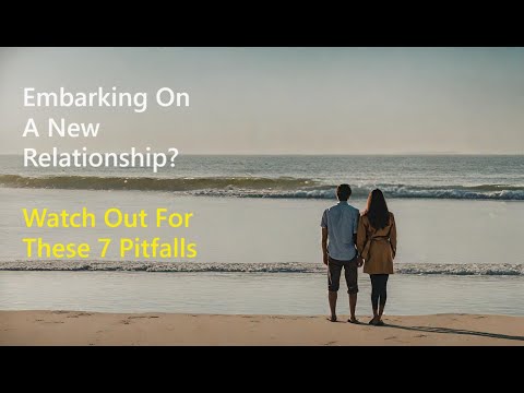 Watch Out for these 10 Pitfalls before Embarking on a New Relationship