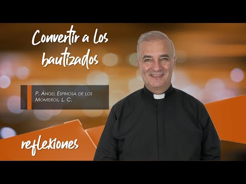 Convertir a los bautizados - Padre Ángel Espinosa de los Monteros