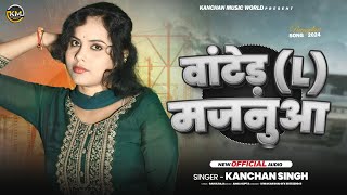 #Album | वांटेड़ (L) मजनुआ | #Kanchan Singh| #bhojpuri New Song 2024 | #superhitsong