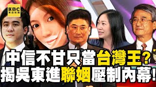 中信不甘只當「台灣王」！？ 獨揭吳東進「聯姻」壓制二弟內幕！【57爆新聞】 @57BreakingNews