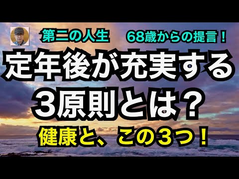 第二の人生　68歳からの提言！「定年後が充実する３原則とは？」　健康と、この３つ！