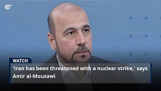 'Iran has been threatened with a nuclear strike,' says Amir al-Mousawi