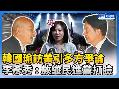 韓國瑜訪美引多方爭論　李彥秀 : 放縱民進黨打臉 @ChinaTimes