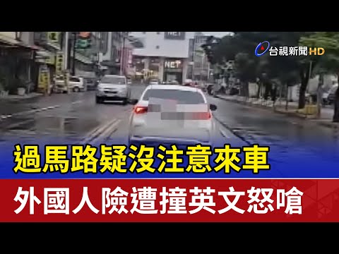 過馬路疑沒注意來車 外國人險遭撞英文怒嗆