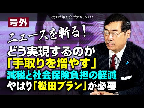 号外【ニュースを斬る！】どう実現するのか「手取りを増やす」　減税と社会保険負担の軽減　やはり「松田プラン」が必要