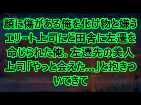 顔に傷がある俺を化け物と嫌うエリート上司にど田舎に左遷を命じられた俺。左遷先の美人上司「やっと会えた…」と抱きついてきて【いい話・朗読・泣ける話】