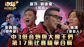 中年好聲音3｜中3低音炮與大魔王們 第17集比賽精華合輯｜劉洋 郭偉倫 黃博 張與辰｜第17集｜歌唱比賽｜音樂節目