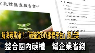 解決碳焦慮！「碳盤查DIY服務平台」將上架　　整合國內碳權　幫企業省錢－民視新聞