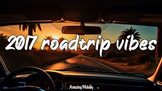 2017 summer roadtrip ~nostalgia playlist ~2017 throwback vibes mix